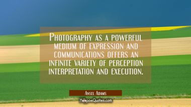 Photography as a powerful medium of expression and communications offers an infinite variety of per Ansel Adams Quotes