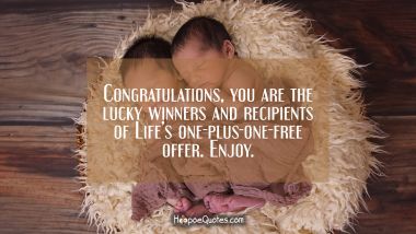 Congratulations, you are the lucky winners and recipients of Life’s one-plus-one-free offer. Enjoy. New Baby Quotes