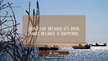 Don&#039;t cry because it&#039;s over. Smile because it happened. Dr. Seuss Quotes
