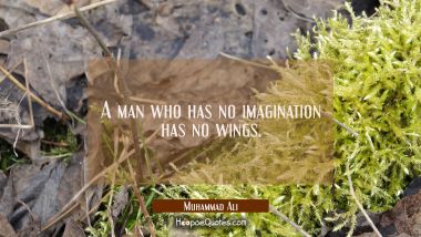 A man who has no imagination has no wings. Muhammad Ali Quotes