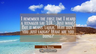 I remember the first time I heard a teenager say &#039;LOL.&#039; Just what? But it means &#039;laugh.&#039; Why don&#039;t J. K. Rowling Quotes
