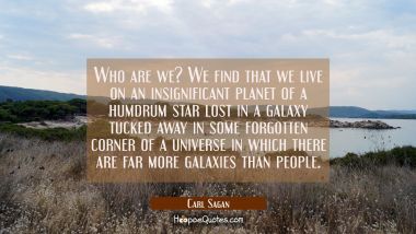 Who are we? We find that we live on an insignificant planet of a humdrum star lost in a galaxy tuck Carl Sagan Quotes