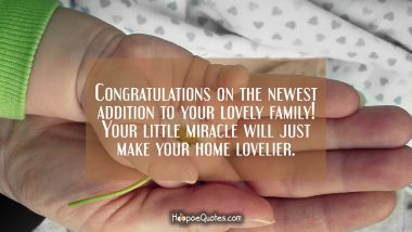Congratulations on the newest addition to your lovely family! Your little miracle will just make your home lovelier. New Baby Quotes