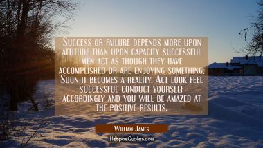 Success or failure depends more upon attitude than upon capacity successful men act as though they  William James Quotes
