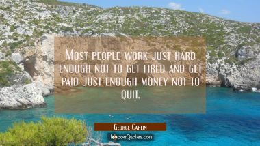 Most people work just hard enough not to get fired and get paid just enough money not to quit George Carlin Quotes