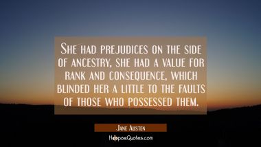 She had prejudices on the side of ancestry, she had a value for rank and consequence which bl