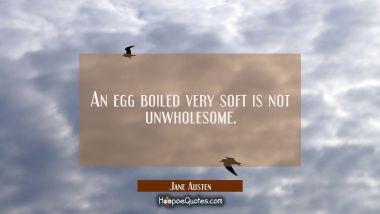 An egg boiled very soft is not unwholesome.
