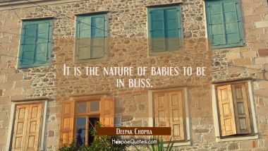 It is the nature of babies to be in bliss. Deepak Chopra Quotes