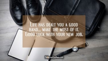 Life has dealt you a good hand… make the most of it. Good luck with your new job. New Job Quotes