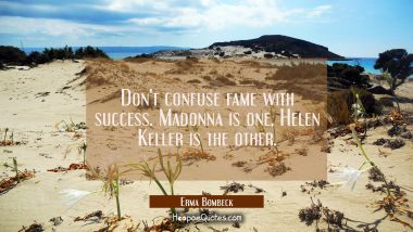 Don&#039;t confuse fame with success. Madonna is one, Helen Keller is the other. Erma Bombeck Quotes