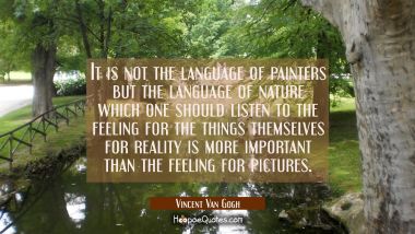 It is not the language of painters but the language of nature which one should listen to the feelin Vincent Van Gogh Quotes