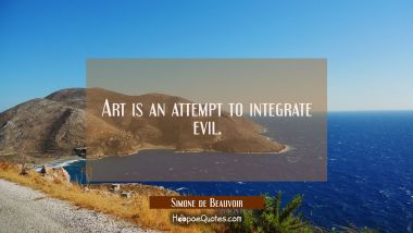 Art is an attempt to integrate evil. Simone de Beauvoir Quotes