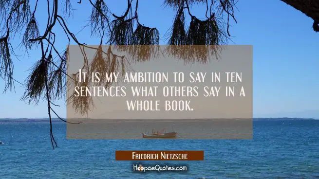 It is my ambition to say in ten sentences what others say in a whole book.