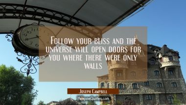 Follow your bliss and the universe will open doors for you where there were only walls Joseph Campbell Quotes