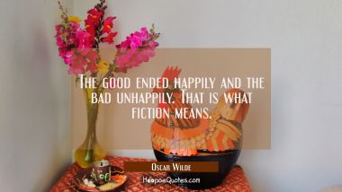 The good ended happily and the bad unhappily. That is what fiction means. Oscar Wilde Quotes