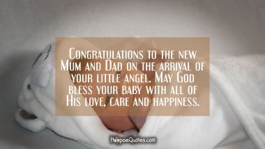 Congratulations to the new Mum and Dad on the arrival of your little angel. May God bless your baby with all of His love, care and happiness. New Baby Quotes