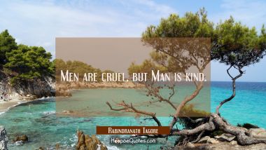 Men are cruel, but Man is kind. Rabindranath Tagore Quotes