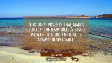 It is only poverty that makes celibacy contemptible. A single woman of good fortune is always respe