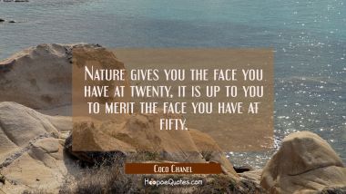 Nature gives you the face you have at twenty, it is up to you to merit the face you have at fifty. Coco Chanel Quotes