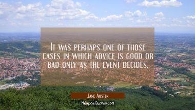 It was perhaps one of those cases in which advice is good or bad only as the event decides.