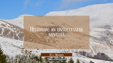 Historian: an unsuccessful novelist. H. L. Mencken Quotes