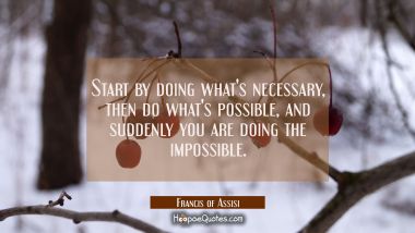 Start by doing what&#039;s necessary, then do what&#039;s possible, and suddenly you are doing the impossible Francis of Assisi Quotes