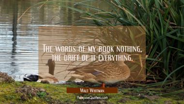The words of my book nothing the drift of it everything. Walt Whitman Quotes