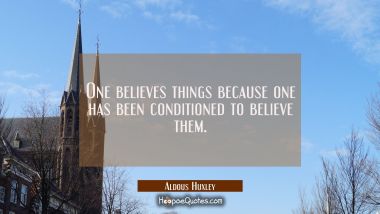 One believes things because one has been conditioned to believe them. Aldous Huxley Quotes
