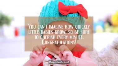 You can’t imagine how quickly little babies grow, so be sure to cherish every minute. Congratulations! New Baby Quotes