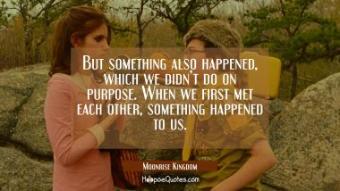 But something also happened, which we didn't do on purpose. When we first met each other, something happened to us. Quotes