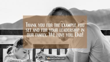 Thank you for the example you set and for your leadership in our family. We love you, Dad! Father's Day Quotes