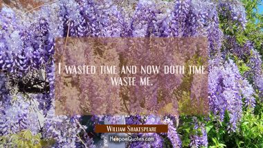 I wasted time and now doth time waste me. William Shakespeare Quotes
