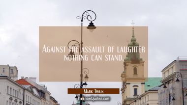 Against the assault of laughter nothing can stand. Mark Twain Quotes