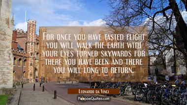 For once you have tasted flight you will walk the earth with your eyes turned skywards for there yo Leonardo da Vinci Quotes