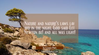 Nature and nature&#039;s laws lay hid in the night. God said Let Newton be! and all was light! Alexander Pope Quotes