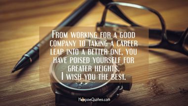 From working for a good company to taking a career leap into a better one, you have poised yourself for greater heights. I wish you the best. New Job Quotes