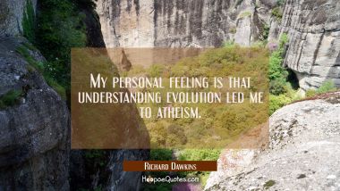 My personal feeling is that understanding evolution led me to atheism.