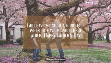 God gave me such a good gift when he gave me you for a father. Happy Father&#039;s Day! Father's Day Quotes