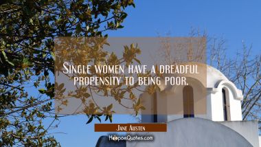Single women have a dreadful propensity to being poor