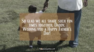 So glad we all share such fun times together, Daddy. Wishing you a Happy Father&#039;s Day! Father's Day Quotes