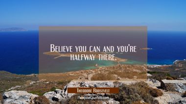 Believe you can and you&#039;re halfway there. Theodore Roosevelt Quotes