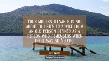Your modern teenager is not about to listen to advice from an old person defined as a person who re Dave Barry Quotes